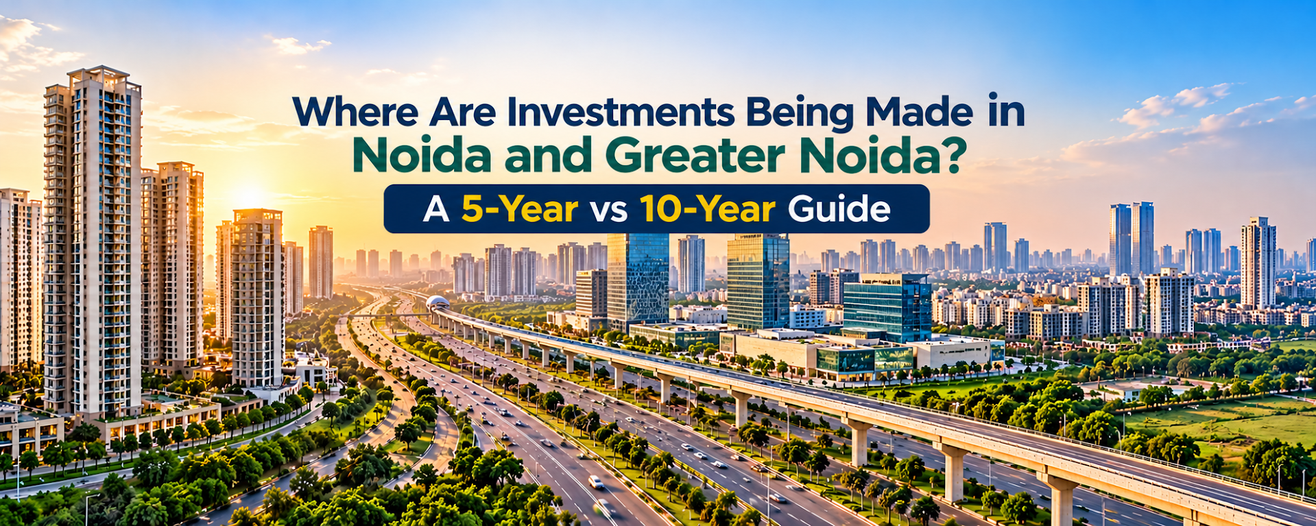 Where Are Investments Being Made in Noida and Greater Noida? A 5-Year vs 10-Year Guide